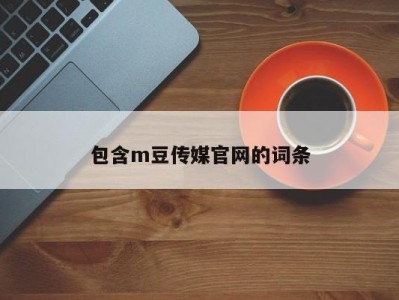 包含m豆传媒官网的词条