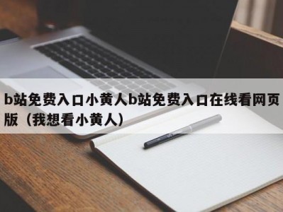 b站免费入口小黄人b站免费入口在线看网页版（我想看小黄人）