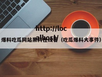 爆料吃瓜网站黑料在线看（吃瓜爆料大事件）