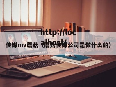 传媒mv蘑菇（蘑菇传媒公司是做什么的）