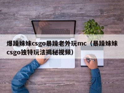 爆躁妹妹csgo暴躁老外玩mc（暴躁妹妹csgo独特玩法揭秘视频）