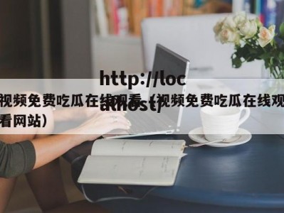 视频免费吃瓜在线观看（视频免费吃瓜在线观看网站）