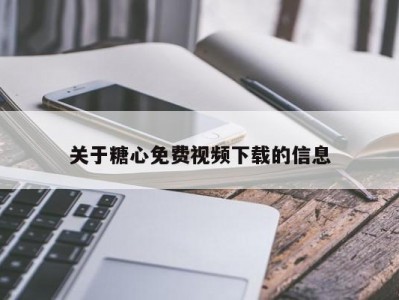 关于糖心免费视频下载的信息