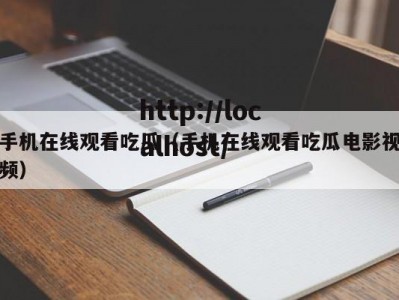 手机在线观看吃瓜（手机在线观看吃瓜电影视频）